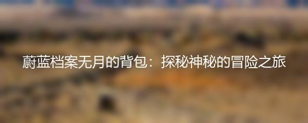蔚蓝档案无月的背包：探秘神秘的冒险之旅
