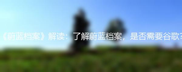 《蔚蓝档案》解读：了解蔚蓝档案，是否需要谷歌？