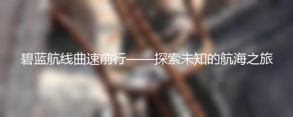 碧蓝航线曲速前行——探索未知的航海之旅