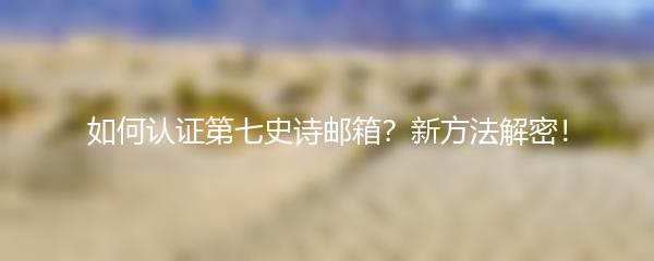如何认证第七史诗邮箱？新方法解密！