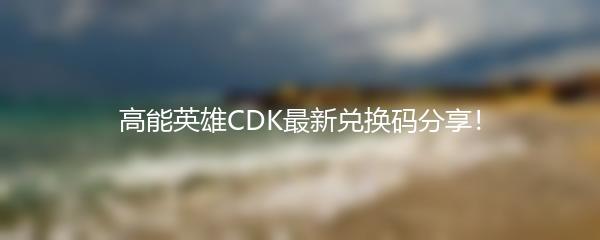 高能英雄CDK最新兑换码分享！