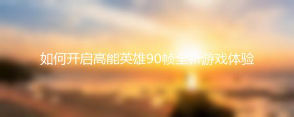 如何开启高能英雄90帧全新游戏体验