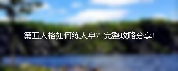 第五人格如何练人皇？完整攻略分享！