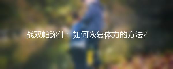 战双帕弥什：如何恢复体力的方法？