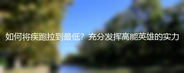 如何将疾跑拉到最低？充分发挥高能英雄的实力