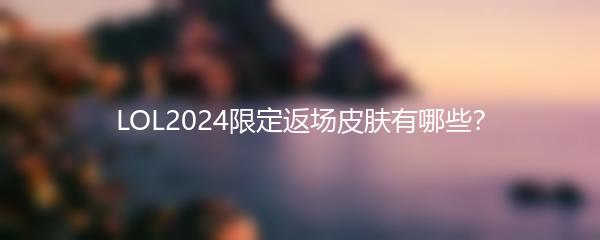LOL2024限定返场皮肤有哪些？