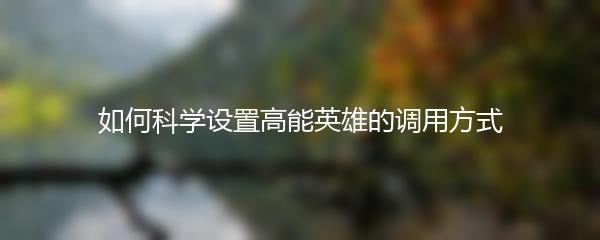 如何科学设置高能英雄的调用方式
