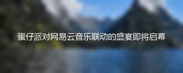 蛋仔派对网易云音乐联动的盛宴即将启幕