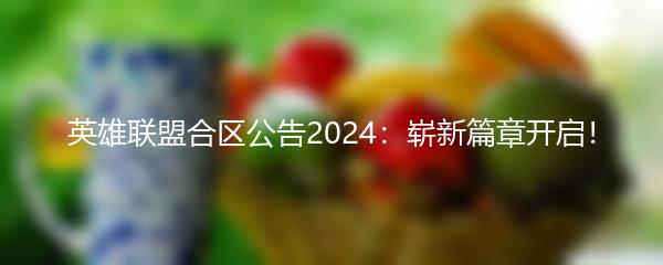 英雄联盟合区公告2024：崭新篇章开启！