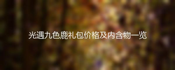 光遇九色鹿礼包价格及内含物一览