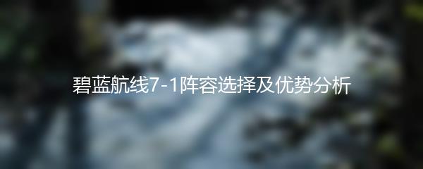 碧蓝航线7-1阵容选择及优势分析