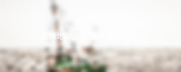 全新地铁跑酷道具名称揭晓！