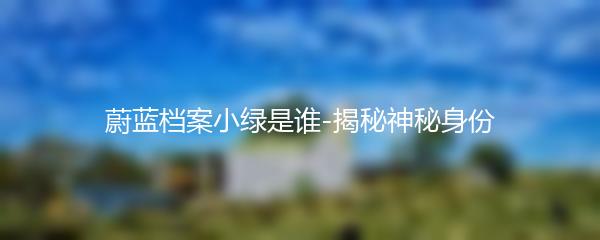 蔚蓝档案小绿是谁-揭秘神秘身份