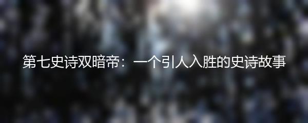 第七史诗双暗帝：一个引人入胜的史诗故事