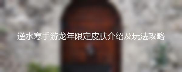 逆水寒手游龙年限定皮肤介绍及玩法攻略
