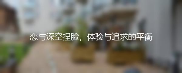 恋与深空捏脸，体验与追求的平衡