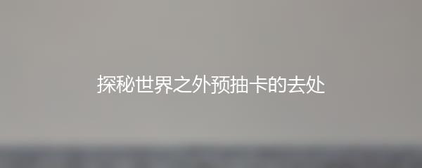 探秘世界之外预抽卡的去处