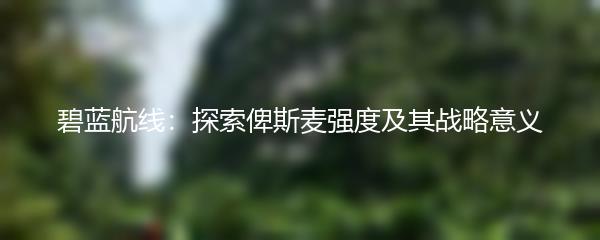 碧蓝航线：探索俾斯麦强度及其战略意义