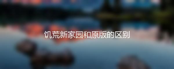 饥荒新家园和原版的区别