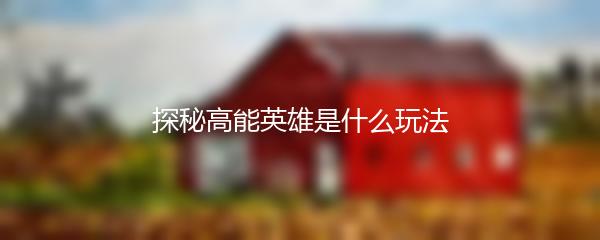 探秘高能英雄是什么玩法