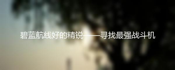 碧蓝航线好的精锐——寻找最强战斗机