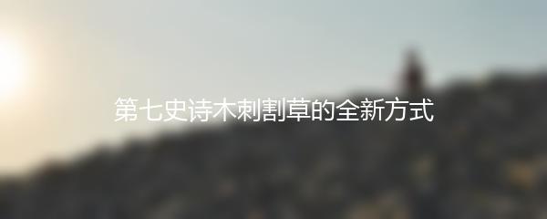第七史诗木刺割草的全新方式