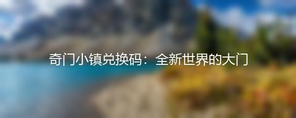 奇门小镇兑换码：全新世界的大门
