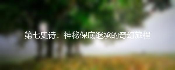 第七史诗：神秘保底继承的奇幻旅程