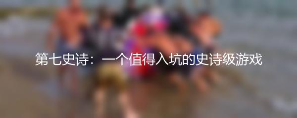 第七史诗：一个值得入坑的史诗级游戏