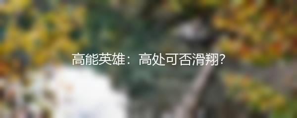 高能英雄：高处可否滑翔？