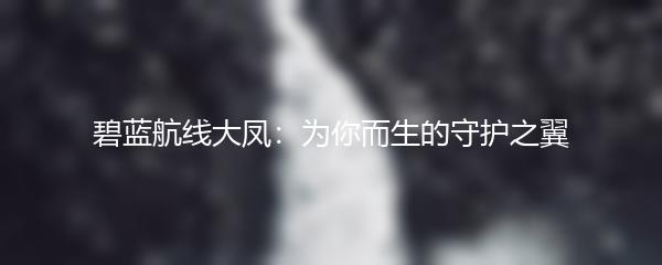 碧蓝航线大凤：为你而生的守护之翼