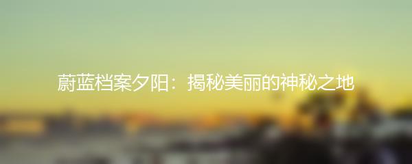 蔚蓝档案夕阳：揭秘美丽的神秘之地