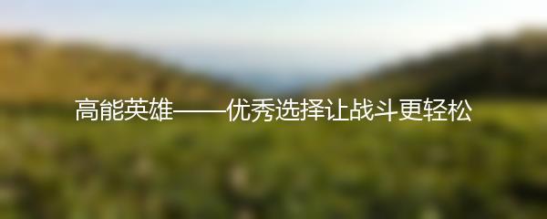 高能英雄——优秀选择让战斗更轻松