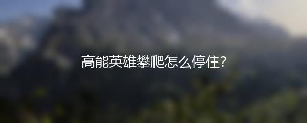 高能英雄攀爬怎么停住？