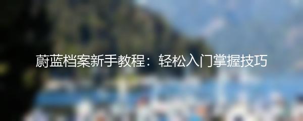 蔚蓝档案新手教程：轻松入门掌握技巧