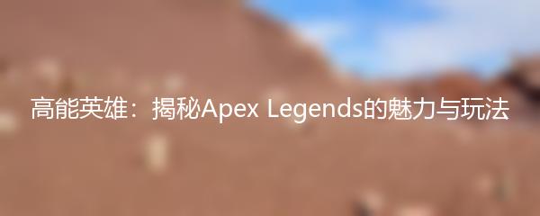 高能英雄：揭秘Apex Legends的魅力与玩法