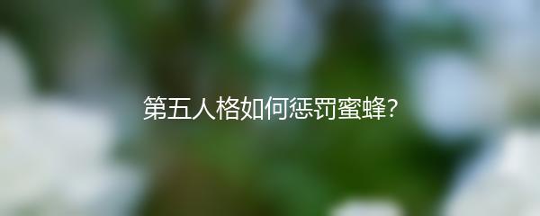 第五人格如何惩罚蜜蜂？