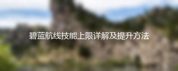 碧蓝航线技能上限详解及提升方法