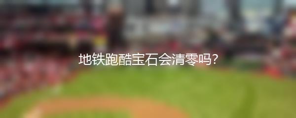 地铁跑酷宝石会清零吗？