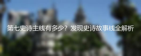 第七史诗主线有多少？发现史诗故事线全解析