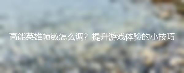 高能英雄帧数怎么调？提升游戏体验的小技巧