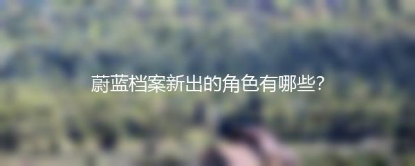 蔚蓝档案新出的角色有哪些？