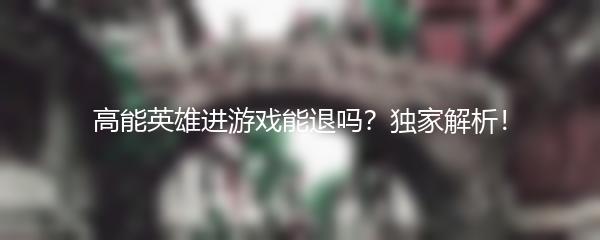 高能英雄进游戏能退吗？独家解析！