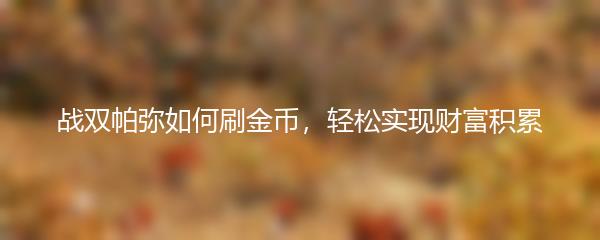 战双帕弥如何刷金币，轻松实现财富积累