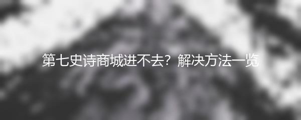 第七史诗商城进不去？解决方法一览