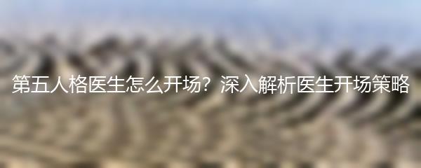 第五人格医生怎么开场？深入解析医生开场策略