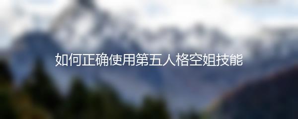 如何正确使用第五人格空姐技能