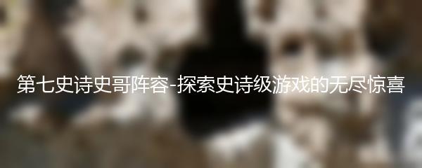 第七史诗史哥阵容-探索史诗级游戏的无尽惊喜