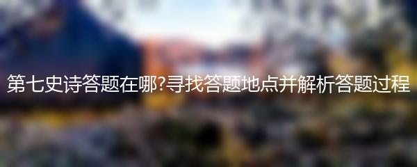 第七史诗答题在哪?寻找答题地点并解析答题过程