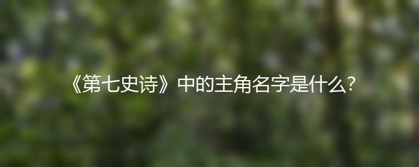 《第七史诗》中的主角名字是什么？